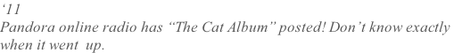 ‘11  Pandora online radio has “The Cat Album” posted! Don’t know exactly  when it went  up.